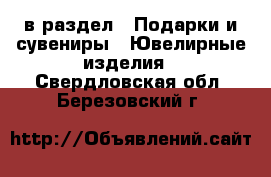  в раздел : Подарки и сувениры » Ювелирные изделия . Свердловская обл.,Березовский г.